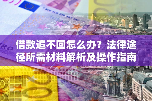 武汉借款追不回怎么办?法律途径所需材料解析及操作指南 武汉借款追不回怎么办?法律途径所需材料解析及操作指南