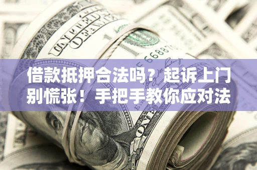 武汉借款抵押合法吗？起诉上门别慌张！手把手教你应对法律程序