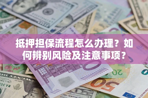 武汉抵押担保流程怎么办理？如何辨别风险及注意事项？