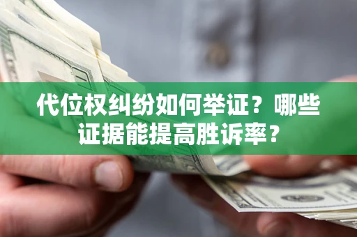 武汉代位权纠纷如何举证？哪些证据能提高胜诉率？