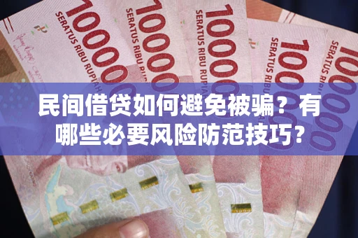 武汉民间借贷如何避免被骗？有哪些必要风险防范技巧？