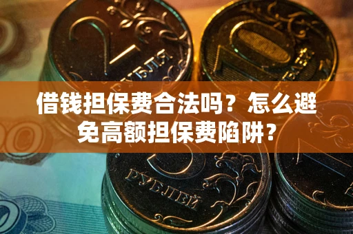 武汉借钱担保费合法吗？怎么避免高额担保费陷阱？