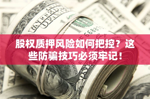 武汉股权质押风险如何把控？这些防骗技巧必须牢记！