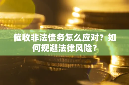 武汉催收非法债务怎么应对？如何规避法律风险？