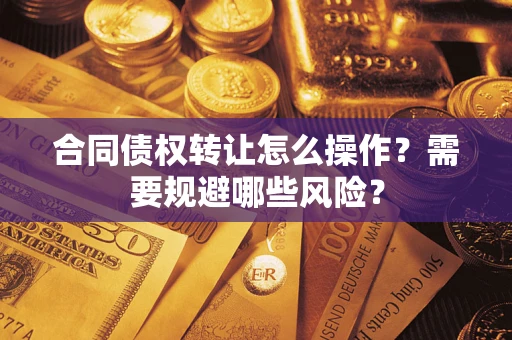 武汉合同债权转让怎么操作？需要规避哪些风险？
