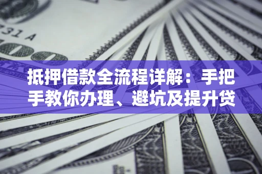 武汉抵押借款全流程详解：手把手教你办理、避坑及提升贷款额度
