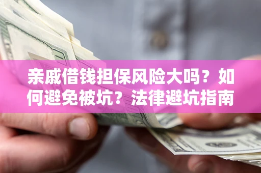武汉亲戚借钱担保风险大吗？如何避免被坑？法律避坑指南