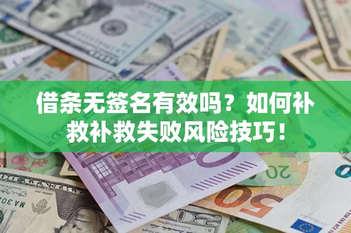 武汉借条无签名有效吗？如何补救补救失败风险技巧！