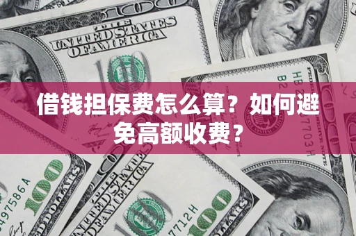 武汉借钱担保费怎么算？如何避免高额收费？