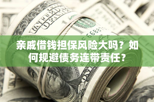 武汉亲戚借钱担保风险大吗？如何规避债务连带责任？