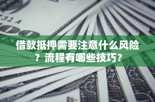 武汉借款抵押需要注意什么风险？流程有哪些技巧？