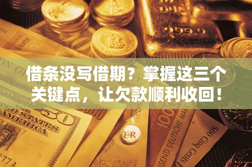 武汉借条没写借期？掌握这三个关键点，让欠款顺利收回！
