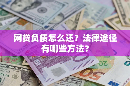 武汉网贷负债怎么还？法律途径有哪些方法？
